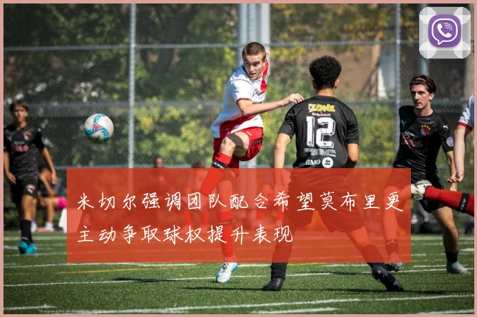 米切尔强调团队配合希望莫布里更主动争取球权提升表现