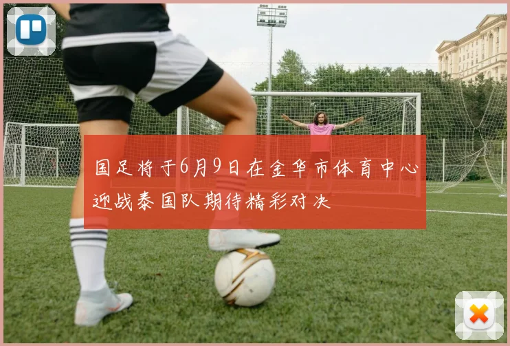 国足将于6月9日在金华市体育中心迎战泰国队期待精彩对决
